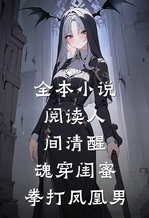 全本小说阅读人间清醒：魂穿闺蜜，拳打凤凰男