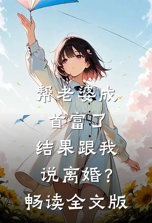 帮老婆成首富了，结果跟我说离婚？畅读全文版