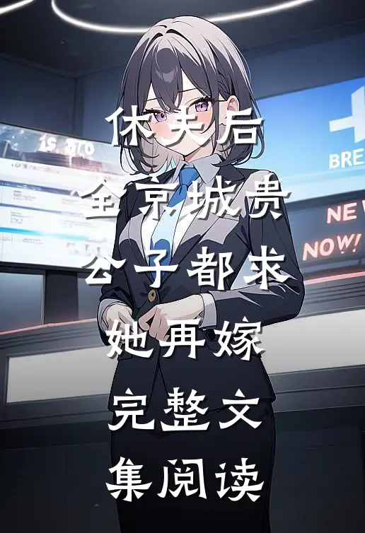 休夫后，全京城贵公子都求她再嫁完整文集阅读