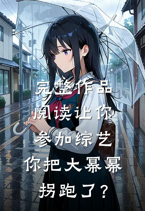 完整作品阅读让你参加综艺，你把大幂幂拐跑了？