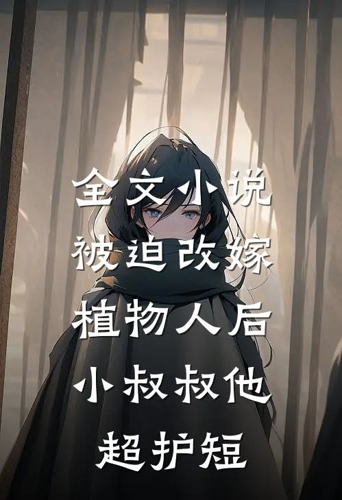 全文小说被迫改嫁植物人后，小叔叔他超护短