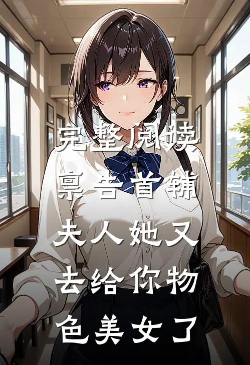 完整阅读禀告首辅，夫人她又去给你物色美女了