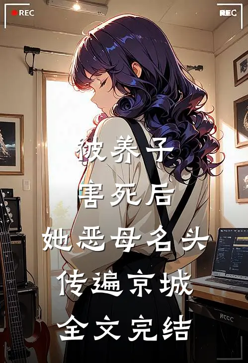 被养子害死后，她恶母名头传遍京城全文完结
