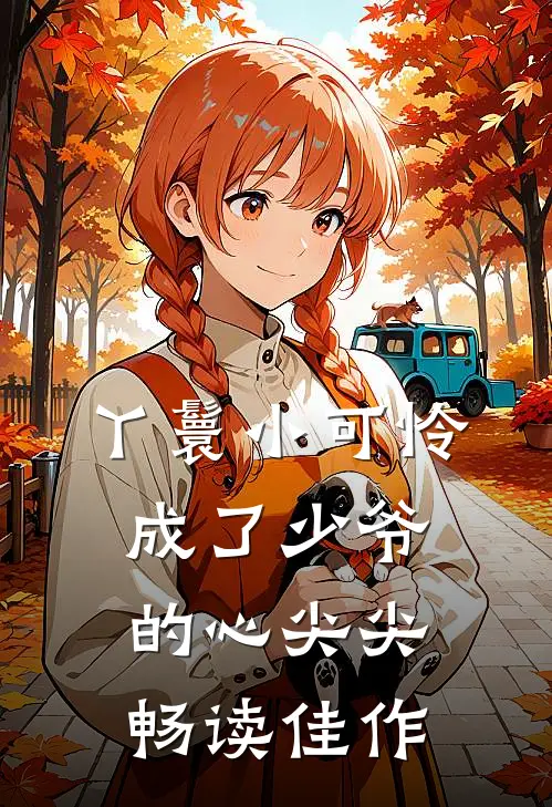 丫鬟小可怜成了少爷的心尖尖畅读佳作