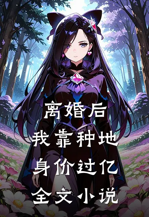 离婚后，我靠种地身价过亿全文小说
