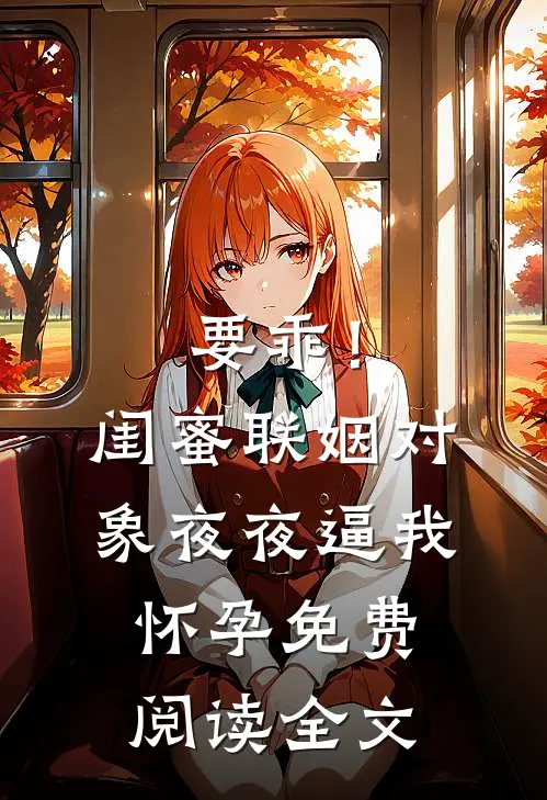 要乖！闺蜜联姻对象夜夜逼我怀孕免费阅读全文