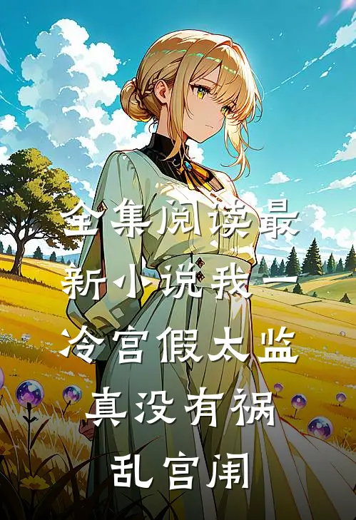 全集阅读最新小说我一冷宫假太监，真没有祸乱宫闱