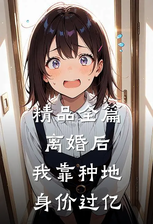 精品全篇离婚后，我靠种地身价过亿