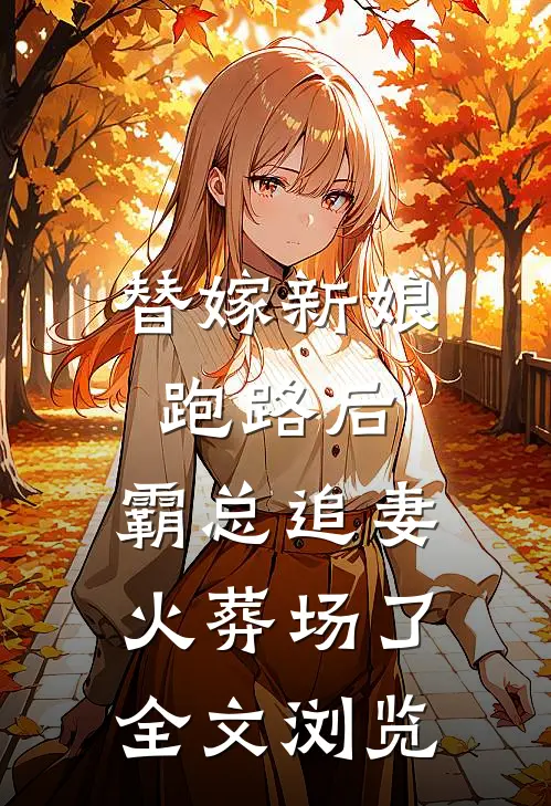 替嫁新娘跑路后，霸总追妻火葬场了全文浏览