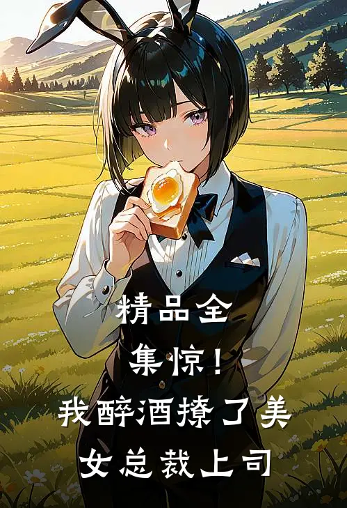 精品全集惊！我醉酒撩了美女总裁上司
