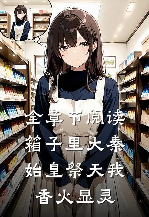 全章节阅读箱子里大秦，始皇祭天我香火显灵