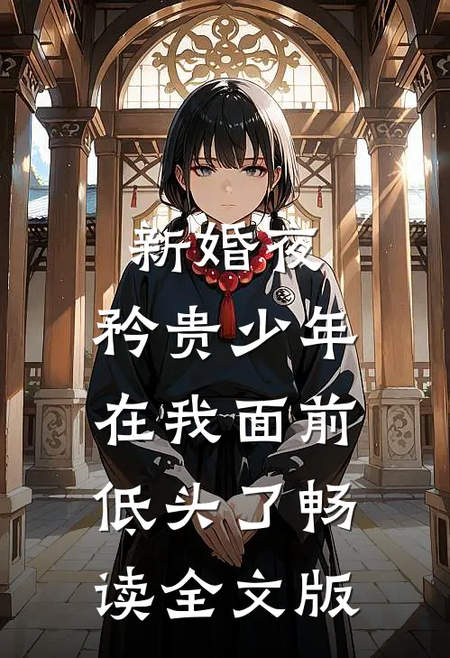 新婚夜，矜贵少年在我面前低头了畅读全文版