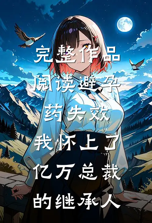 完整作品阅读避孕药失效，我怀上了亿万总裁的继承人
