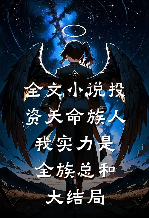 全文小说投资天命族人,我实力是全族总和大结局