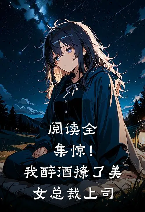 阅读全集惊！我醉酒撩了美女总裁上司