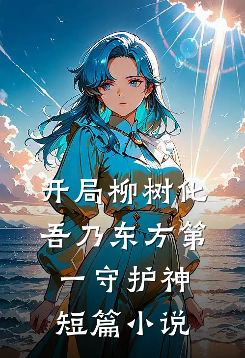 开局柳树化，吾乃东方第一守护神短篇小说