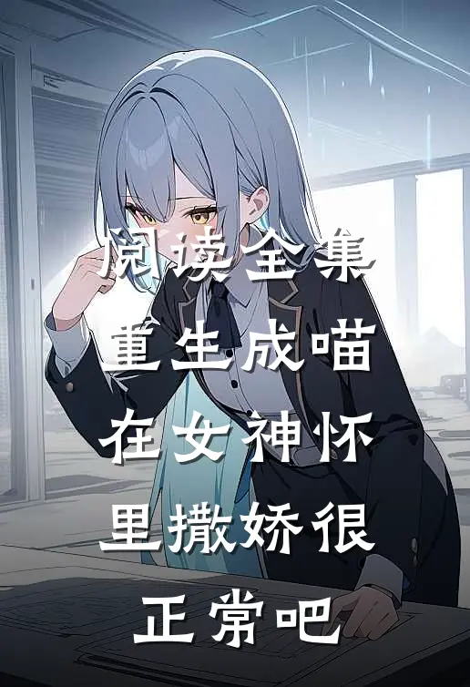 阅读全集重生成喵，在女神怀里撒娇很正常吧