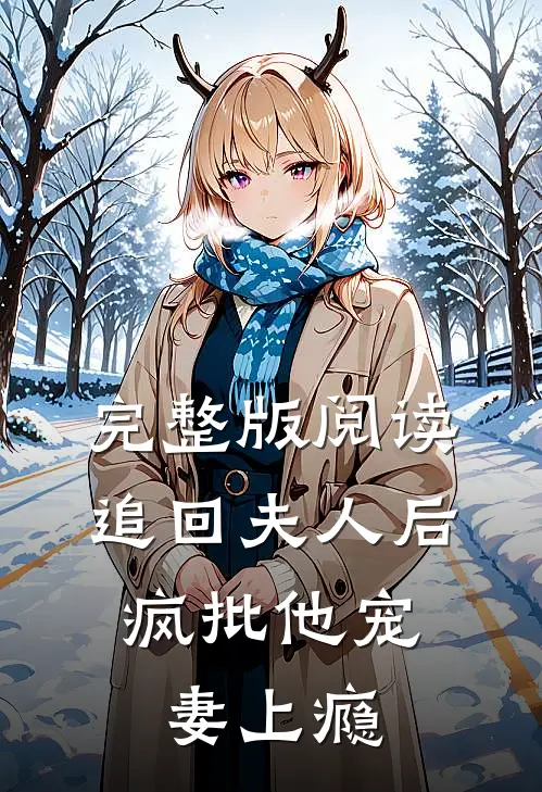 完整版阅读追回夫人后，疯批他宠妻上瘾