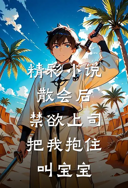 精彩小说散会后，禁欲上司把我抱住叫宝宝