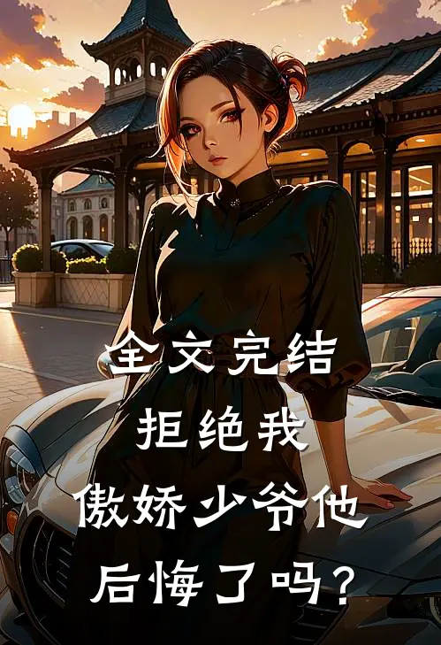 全文完结拒绝我，傲娇少爷他后悔了吗？