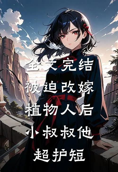 全文完结被迫改嫁植物人后，小叔叔他超护短