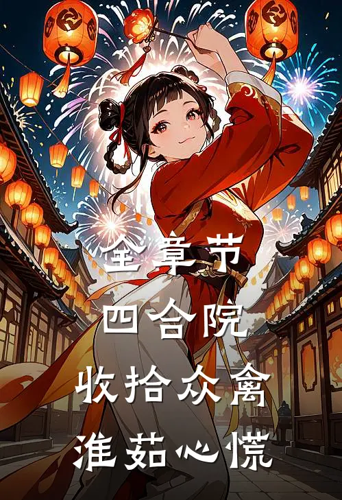全章节四合院：收拾众禽，淮茹心慌