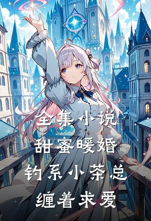 全集小说甜蜜暖婚：钓系小茶总缠着求爱