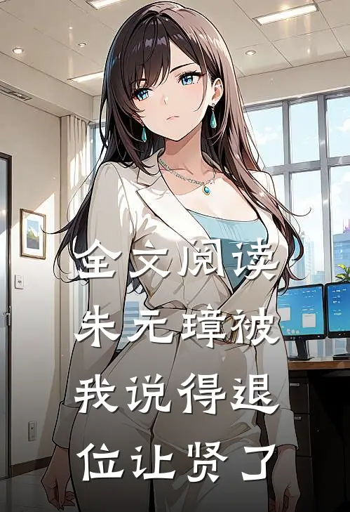 全文阅读朱元璋被我说得退位让贤了