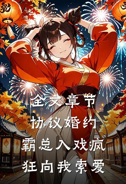 全文章节协议婚约：霸总入戏疯狂向我索爱