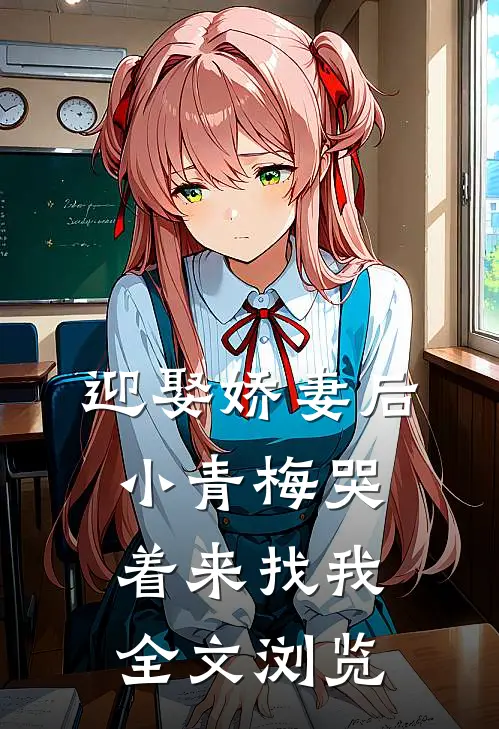 迎娶娇妻后，小青梅哭着来找我全文浏览