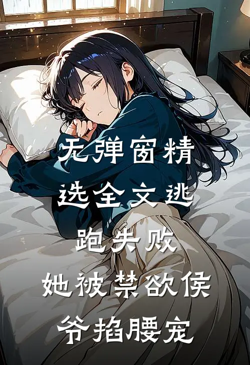 无弹窗精选全文逃跑失败，她被禁欲侯爷掐腰宠