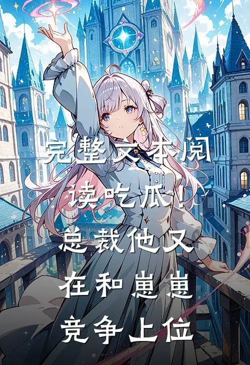 完整文本阅读吃瓜！总裁他又在和崽崽竞争上位