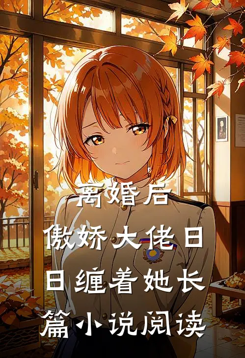离婚后，傲娇大佬日日缠着她长篇小说阅读