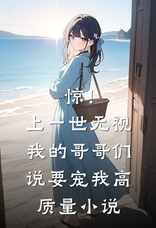 惊！上一世无视我的哥哥们说要宠我高质量小说