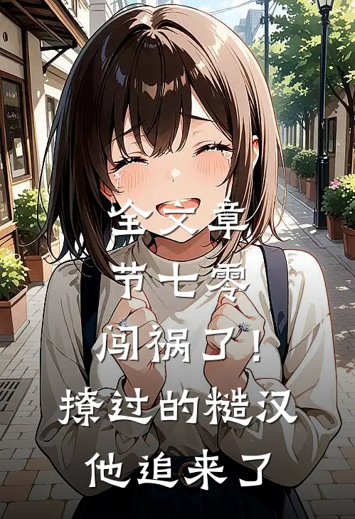 全文章节七零：闯祸了！撩过的糙汉他追来了