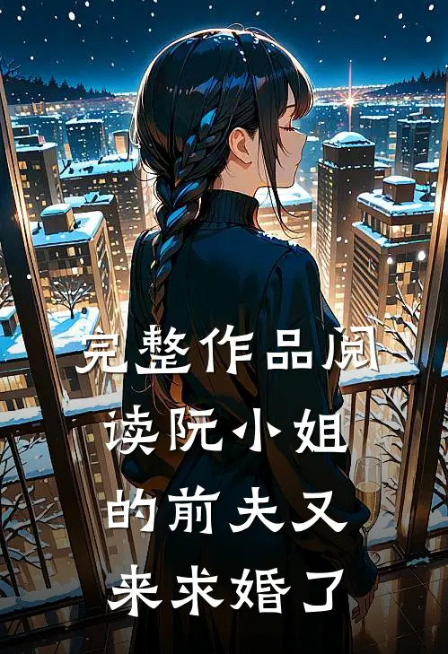 完整作品阅读阮小姐的前夫又来求婚了