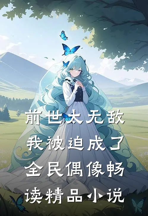 前世太无敌，我被迫成了全民偶像畅读精品小说
