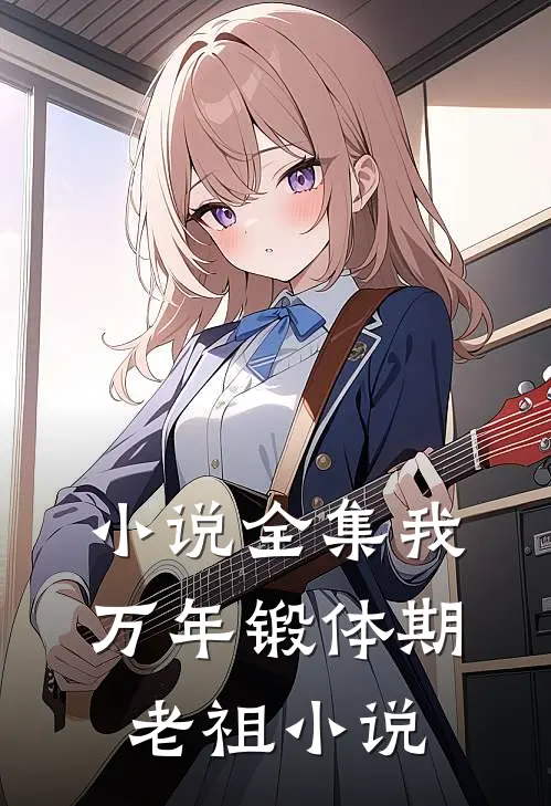 小说全集我,万年锻体期老祖小说