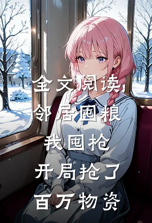 全文阅读邻居囤粮我囤枪，开局抢了百万物资
