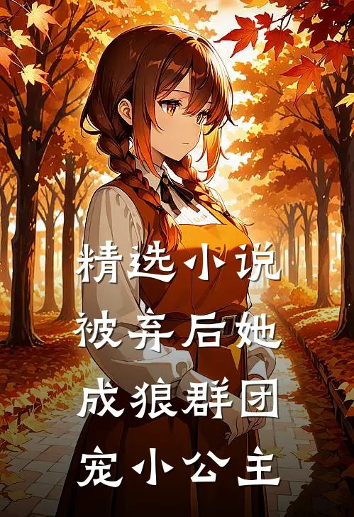 精选小说被弃后她成狼群团宠小公主