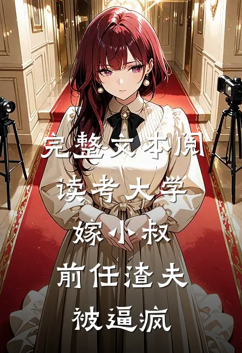 完整文本阅读考大学，嫁小叔，前任渣夫被逼疯