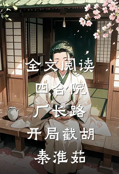 全文阅读四合院：厂长路，开局截胡秦淮茹