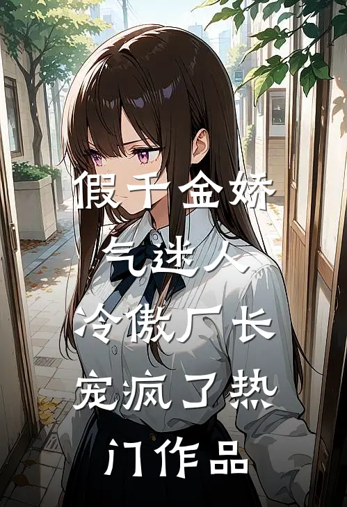 假千金娇气迷人，冷傲厂长宠疯了热门作品