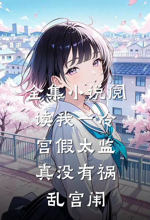 全集小说阅读我一冷宫假太监，真没有祸乱宫闱