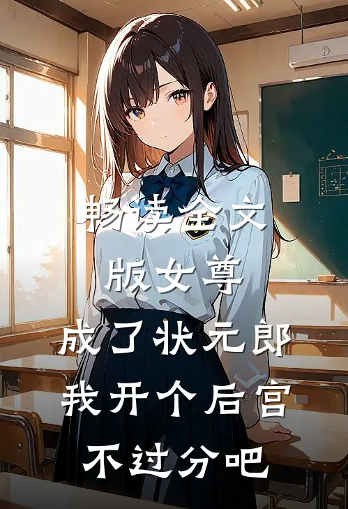 畅读全文版女尊：成了状元郎，我开个后宫不过分吧