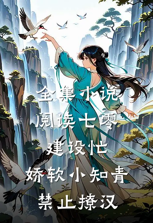全集小说阅读七零建设忙，娇软小知青禁止撩汉