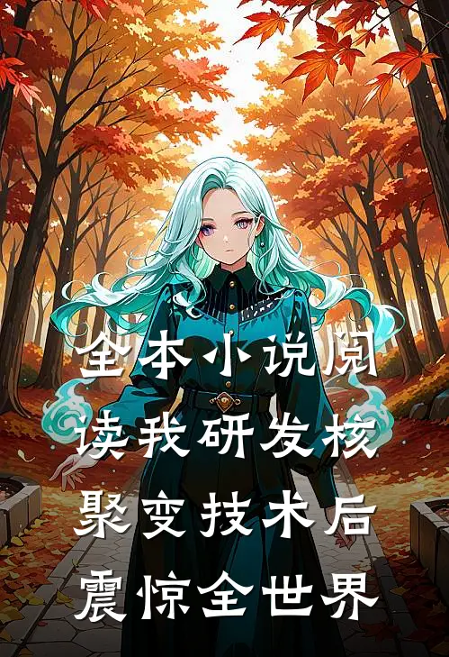 全本小说阅读我研发核聚变技术后，震惊全世界