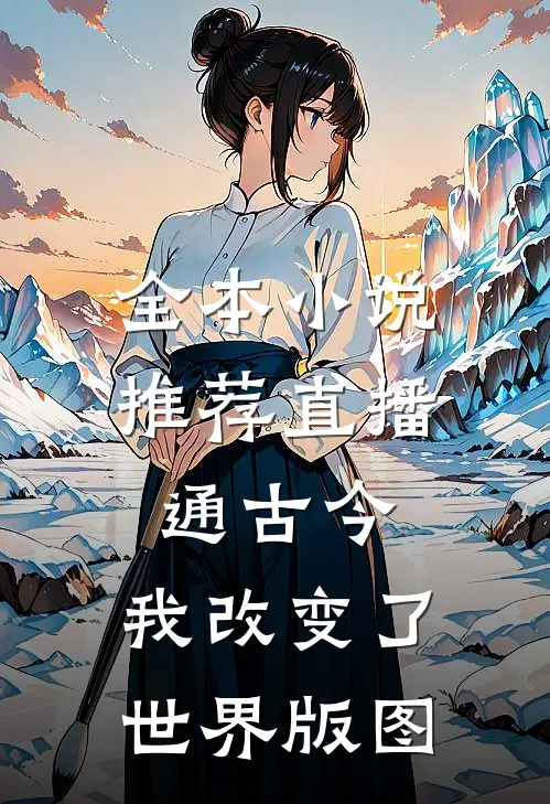全本小说推荐直播通古今，我改变了世界版图