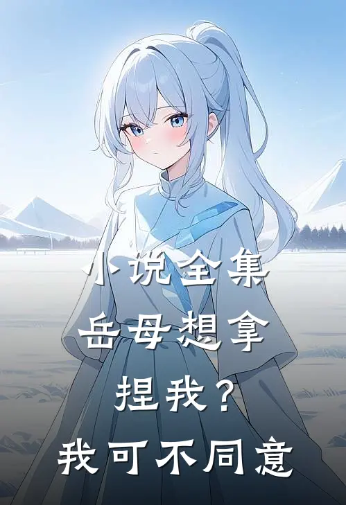 小说全集岳母想拿捏我？我可不同意