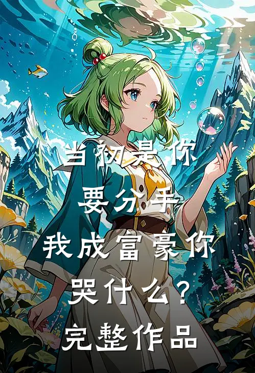 当初是你要分手，我成富豪你哭什么？完整作品